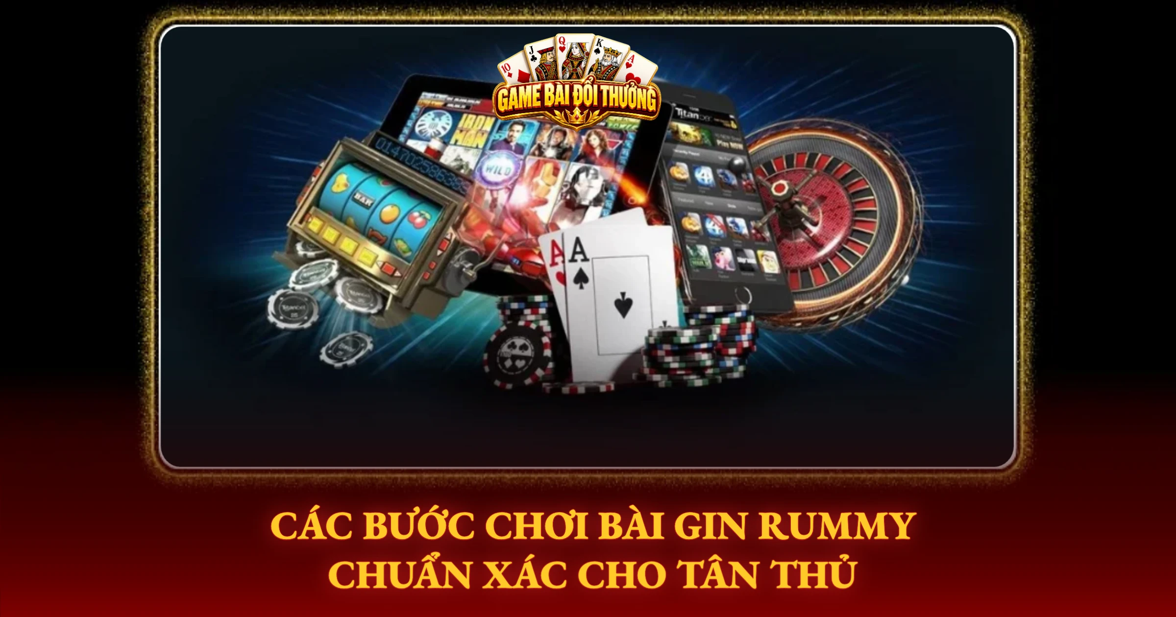 Các Bước Chơi Bài Gin Rummy Chuẩn Xác Cho Tân Thủ