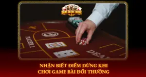 Nhan Biet Diem Dung Khi Choi Game Bai Doi Thuong Img