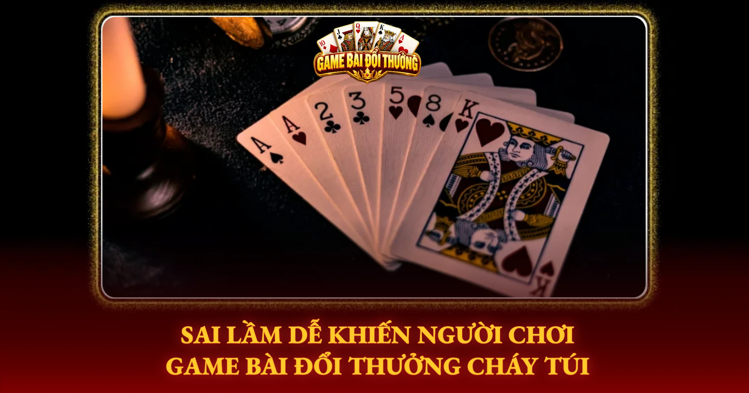 Sai Lầm Dễ Khiến Người Chơi Game Bài Đổi Thưởng Cháy Túi