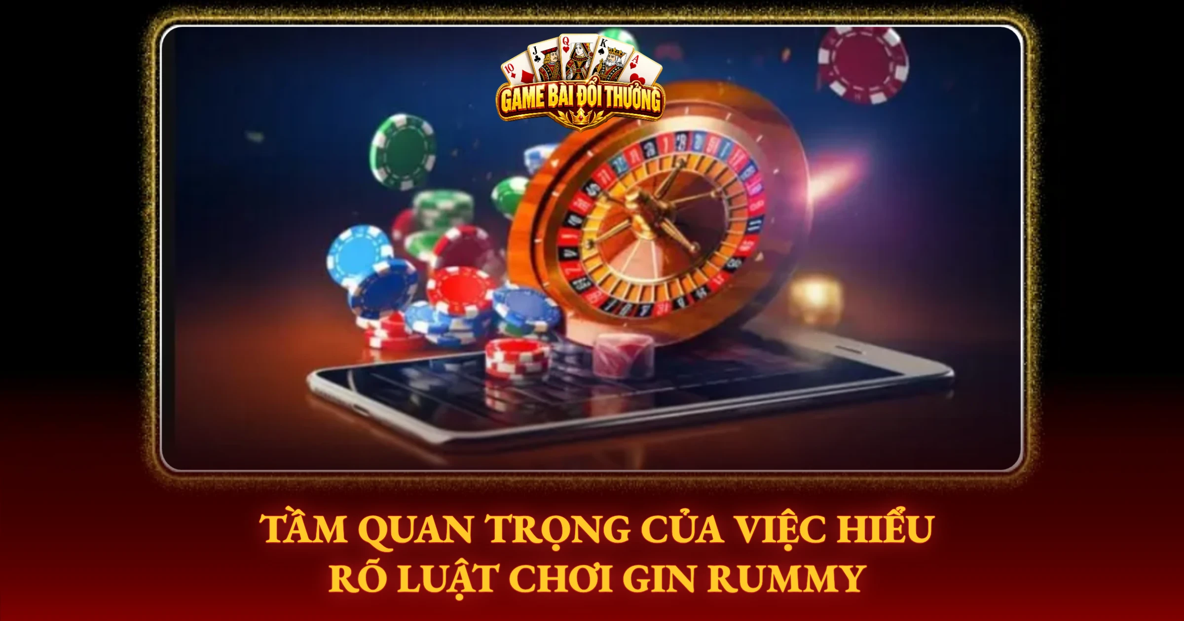 Tầm Quan Trọng Của Việc Hiểu Rõ Luật Chơi Gin Rummy